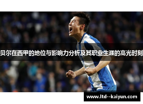贝尔在西甲的地位与影响力分析及其职业生涯的高光时刻