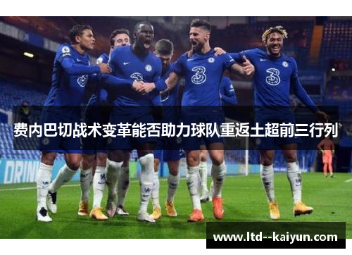 费内巴切战术变革能否助力球队重返土超前三行列 费内巴切战术变革能否助力球队重返土超前三行列