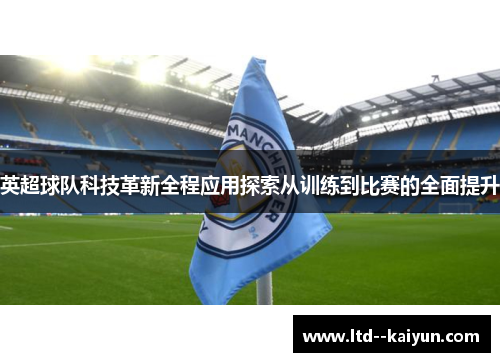 英超球队科技革新全程应用探索从训练到比赛的全面提升