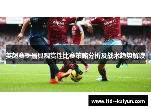 英超赛季最具观赏性比赛策略分析及战术趋势解读