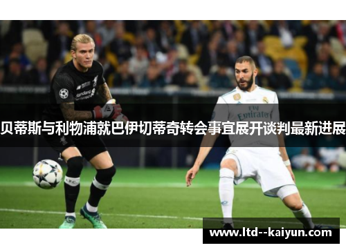 贝蒂斯与利物浦就巴伊切蒂奇转会事宜展开谈判最新进展