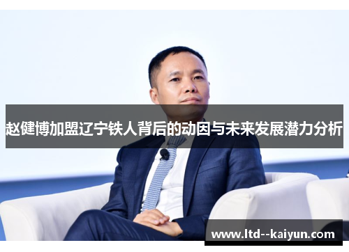 赵健博加盟辽宁铁人背后的动因与未来发展潜力分析