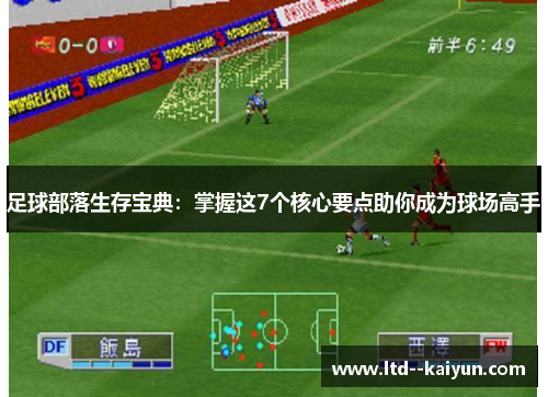 足球部落生存宝典：掌握这7个核心要点助你成为球场高手