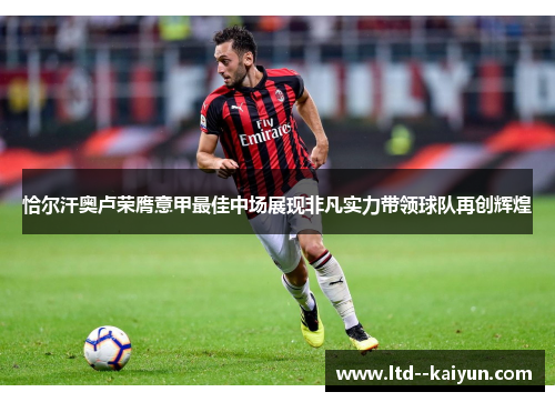 恰尔汗奥卢荣膺意甲最佳中场展现非凡实力带领球队再创辉煌