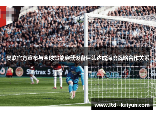 曼联官方宣布与全球智能穿戴设备巨头达成深度战略合作关系