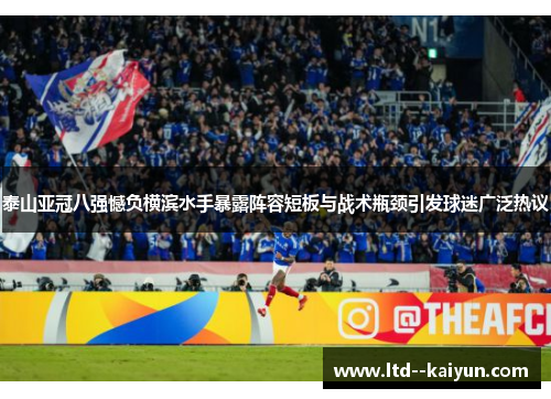 泰山亚冠八强憾负横滨水手暴露阵容短板与战术瓶颈引发球迷广泛热议