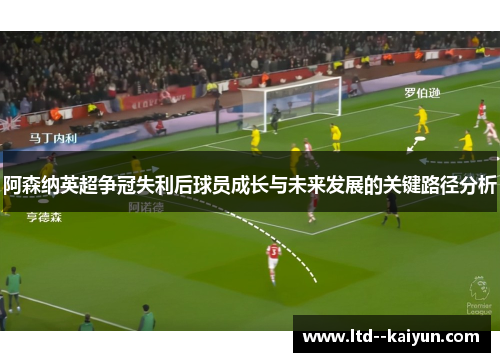 阿森纳英超争冠失利后球员成长与未来发展的关键路径分析