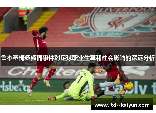 鲁本塞梅多被捕事件对足球职业生涯和社会影响的深远分析