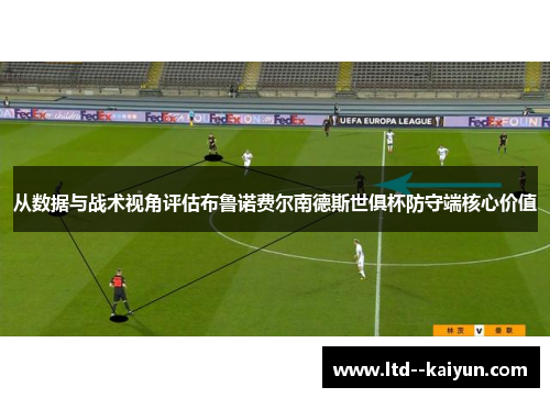从数据与战术视角评估布鲁诺费尔南德斯世俱杯防守端核心价值