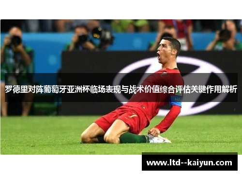 罗德里对阵葡萄牙亚洲杯临场表现与战术价值综合评估关键作用解析
