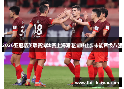 2026亚冠精英联赛淘汰赛上海海港遗憾止步未能晋级八强 2026亚冠精英联赛淘汰赛上海海港遗憾止步未能晋级八强