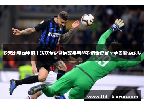 多夫比克西甲封王斩获金靴背后故事与赫罗纳奇迹赛季全景解读深度 多夫比克西甲封王斩获金靴背后故事与赫罗纳奇迹赛季全景解读深度