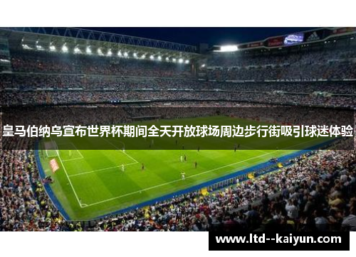 皇马伯纳乌宣布世界杯期间全天开放球场周边步行街吸引球迷体验