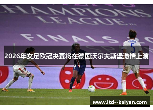 2026年女足欧冠决赛将在德国沃尔夫斯堡激情上演
