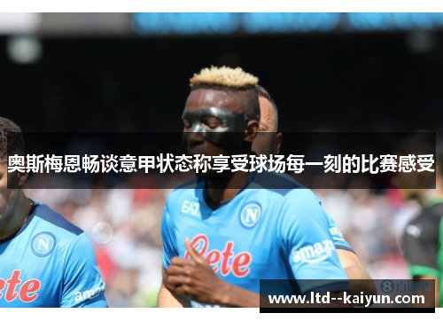 奥斯梅恩畅谈意甲状态称享受球场每一刻的比赛感受 奥斯梅恩畅谈意甲状态称享受球场每一刻的比赛感受