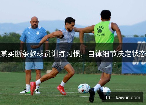 某买断条款球员训练习惯，自律细节决定状态